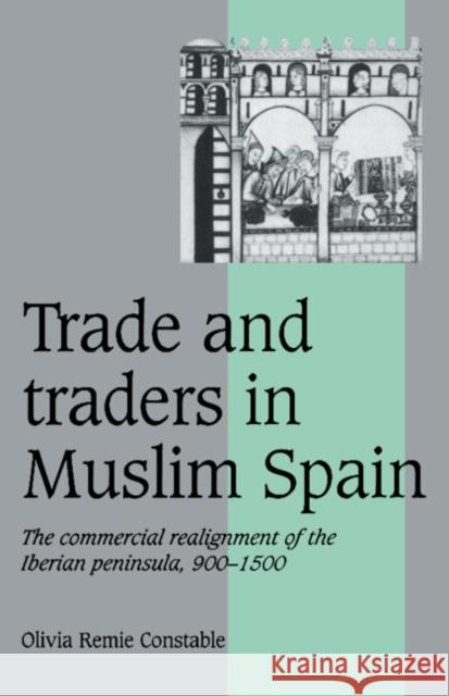 Trade and Traders in Muslim Spain: The Commercial Realignment of the Iberian Peninsula, 900-1500 Constable, Olivia Remie 9780521565035 Cambridge University Press - książka