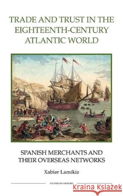 Trade and Trust in the Eighteenth-Century Atlantic World: Spanish Merchants and Their Overseas Networks Lamikiz, Xabier 9780861933068 Royal Historical Society - książka