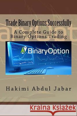 Trade Binary Options Successfully: A Complete Guide to Binary Options Trading MR Hakimi Bin Abdu 9781540466204 Createspace Independent Publishing Platform - książka