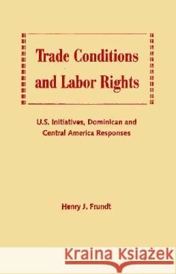 Trade Conditions and Labor Rights : U.S.Initiatives, Dominican and Central American Responses Henry J. Frundt 9780813016214 University Press of Florida - książka