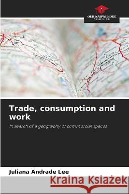 Trade, consumption and work Juliana Andrade Lee   9786206014614 Our Knowledge Publishing - książka