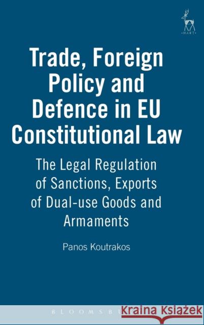Trade, Foreign Policy and Defence in Eu Constitutional Law: The Legal Regulation of Sanctions, Exports of Dual-Use Goods and Armaments Koutrakos, Panos 9781841131665 Hart Publishing - książka