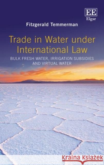 Trade in Water Under International Law: Bulk Fresh Water, Irrigation Subsidies and Virtual Water Fitzgerald Temmerman   9781785369124 Edward Elgar Publishing Ltd - książka
