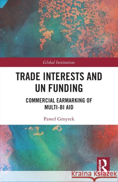 Trade Interests and UN Funding: Commercial Earmarking of Multi-bi Aid Pawel Gmyrek 9780367545659 Routledge - książka