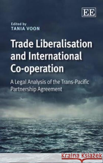 Trade Liberalisation and International Co-operation: A Legal Analysis of the Trans-Pacific Partnership Agreement Tania Voon   9781782546771 Edward Elgar Publishing Ltd - książka
