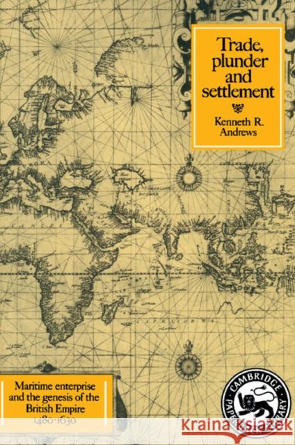 Trade, Plunder and Settlement: Maritime Enterprise and the Genesis of the British Empire, 1480-1630 Andrews, Kenneth R. 9780521276986 Cambridge University Press - książka