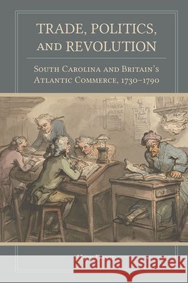 Trade, Politics, and Revolution: South Carolina and Britain's Atlantic Commerce, 1730-1790 Huw T. David 9781611178944 University of South Carolina Press - książka