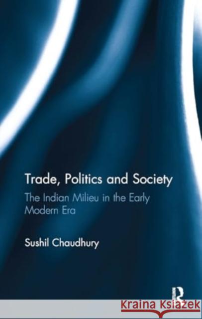 Trade, Politics and Society: The Indian Milieu in the Early Modern Era Sushil Chaudhury 9781032921488 Routledge - książka