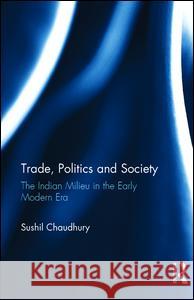 Trade, Politics and Society: The Indian Milieu in the Early Modern Era Sushil Chaudhury 9781138234895 Taylor & Francis (ML) - książka
