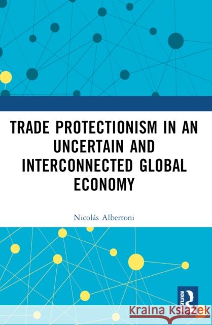 Trade Protectionism in an Uncertain and Interconnected Global Economy Nicolas (Universidad Catolica del Uruguay, Uruguay) Albertoni 9781032374796 Taylor & Francis Ltd - książka