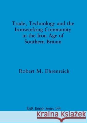 Trade Technology and the Ironworking Community in the Iron Age of Southern Britain Robert M Ehrenreich   9780860543565 BAR Publishing - książka