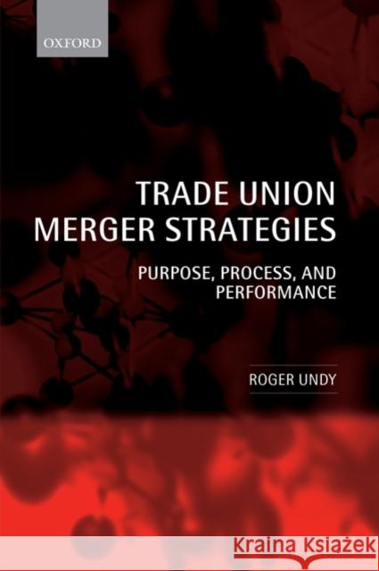 Trade Union Merger Strategies: Purpose, Process, and Performance Undy, Roger 9780199544943 Oxford University Press, USA - książka