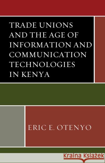 Trade Unions and the Age of Information and Communication Technologies in Kenya Eric Edwin Otenyo 9781498548793 Lexington Books - książka