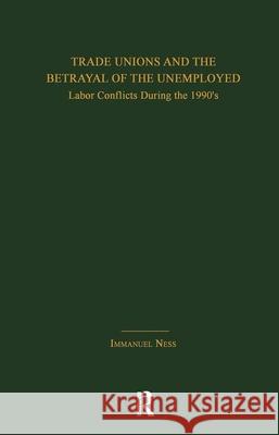 Trade Unions and the Betrayal of the Unemployed: Labor Conflicts During the 1990's Immanuel Ness 9780815331797 Garland Publishing - książka