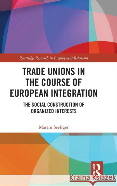 Trade Unions in the Course of European Integration: The Social Construction of Organized Interests Martin Seeliger 9780367140663 Routledge - książka