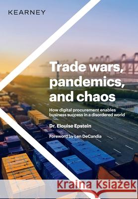 Trade wars, pandemics, and chaos: How digital procurement enables business success in a disordered world Elouise Epstein Len Decandia 9781736998106 Kearney - książka