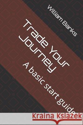 Trade Your Journey: A basic start guide William Banks 9781070491240 Independently Published - książka
