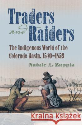 Traders and Raiders: The Indigenous World of the Colorado Basin, 1540-1859 Natale A. Zappia 9781469629933 University of North Carolina Press - książka
