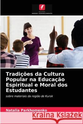 Tradições da Cultura Popular na Educação Espiritual e Moral dos Estudantes Natalia Parkhomenko 9786203191097 Edicoes Nosso Conhecimento - książka