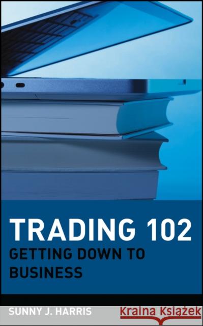 Trading 102: Getting Down to Business Harris, Sunny J. 9780471181330 John Wiley & Sons - książka