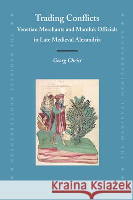 Trading Conflicts: Venetian Merchants and Mamluk Officials in Late Medieval Alexandria Georg L. K. a. Christ 9789004221994 Brill Academic Publishers - książka