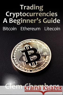 Trading Cryptocurrencies: A Beginner's Guide: Bitcoin, Ethereum, Litecoin Clem Chambers 9781908756930 Advfn Books - książka