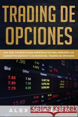 Trading de Opciones: Una Guía Completa Para Principiantes Para Aprender Los Conceptos Básicos Y Los Reinos Del Trading De Opciones Johnson, Alex 9781676869283 Independently Published - książka