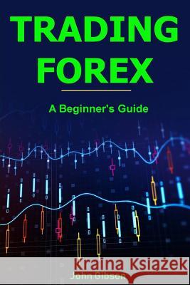 Trading Forex: A Beginner's Guide John Gibson 9781986404068 Createspace Independent Publishing Platform - książka