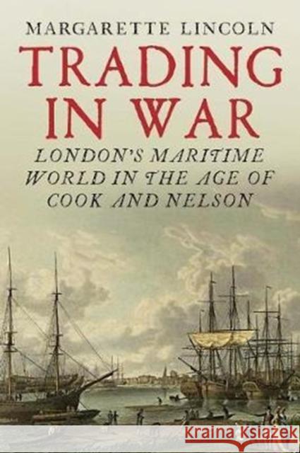 Trading in War: London's Maritime World in the Age of Cook and Nelson Margarette Lincoln 9780300227482 Yale University Press - książka