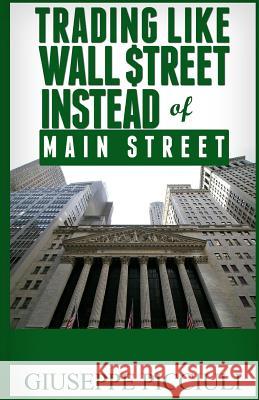 Trading Like Wall $treet Instead of Main Street: Tips How to Think & Profit Like a Wall $treet Bank Picciuli, Giuseppe 9781541389748 Createspace Independent Publishing Platform - książka