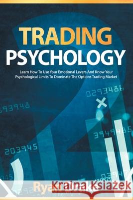Trading Psychology: Learn How To Use Your Emotional Levers And Know Your Psychological Limits To Dominate The Options Trading Market Ryan Drake 9798730300491 Independently Published - książka