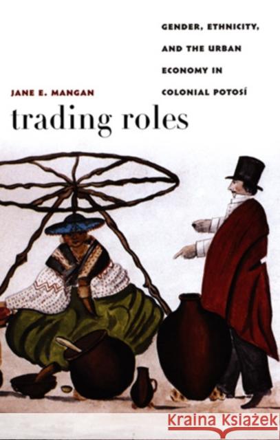 Trading Roles: Gender, Ethnicity, and the Urban Economy in Colonial Potosí Mangan, Jane E. 9780822334705 Duke University Press - książka