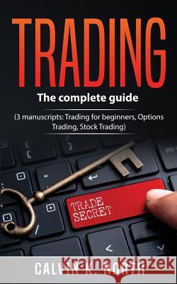 Trading: The complete guide (3 manuscripts: Trading For Beginners, Options Trading, Stock Trading) North, Calvin K. 9781986237581 Createspace Independent Publishing Platform - książka