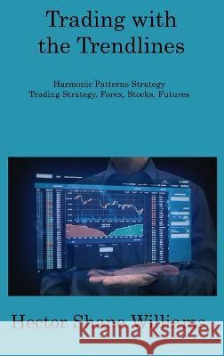 Trading with the Trendlines: Harmonic Patterns Strategy Trading Strategy. Forex, Stocks, Futures Hector Shane Williams   9781806309184 Hector Shane Williams - książka