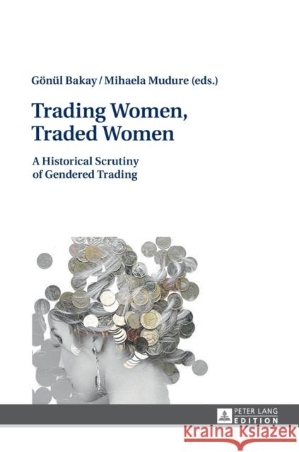 Trading Women, Traded Women: A Historical Scrutiny of Gendered Trading Bakay, Gönül 9783631714119 Peter Lang AG - książka