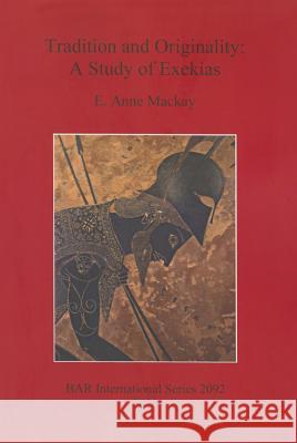 Tradition and Originality: A Study of Exekias E. Anne MacKay 9781407305684 British Archaeological Reports - książka