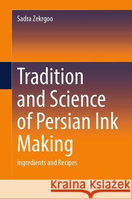 Tradition and Science of Persian Ink Making: Ingredients and Recipes Sadra Zekrgoo 9783031520709 Springer - książka