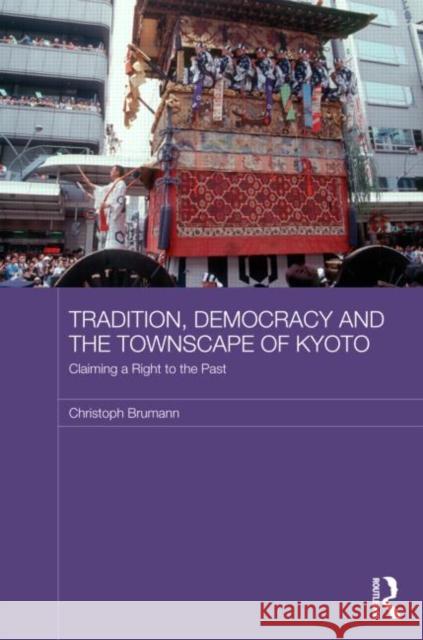 Tradition, Democracy and the Townscape of Kyoto : Claiming a Right to the Past Christoph Brumann 9780415690706  - książka