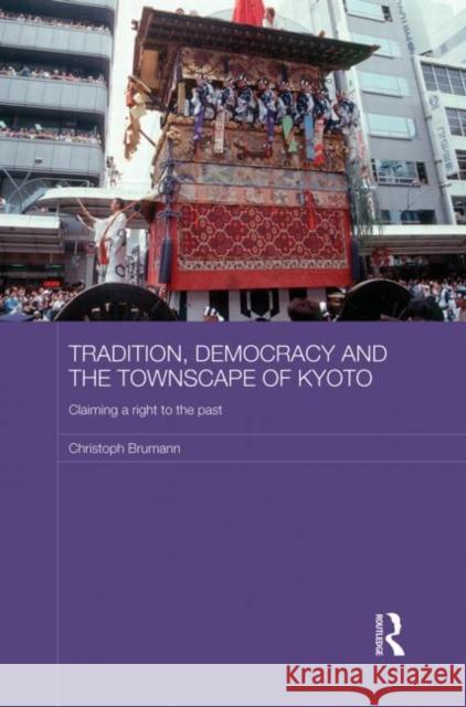 Tradition, Democracy and the Townscape of Kyoto : Claiming a Right to the Past Christoph Brumann 9780415731270 Routledge - książka