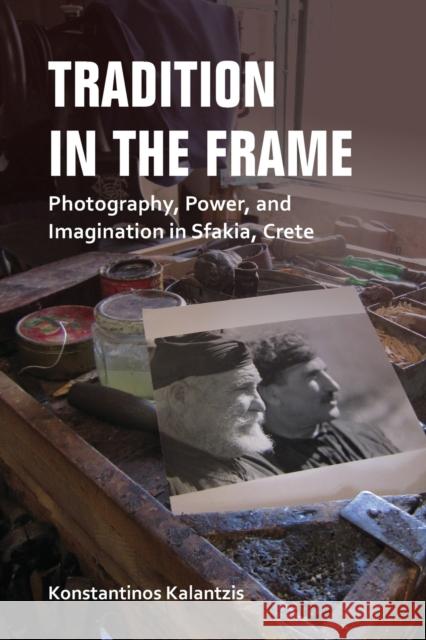 Tradition in the Frame: Photography, Power, and Imagination in Sfakia, Crete Kalantzis, Konstantinos 9780253037138 Indiana University Press - książka