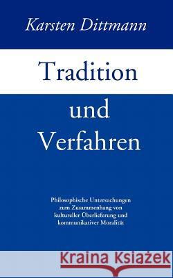 Tradition und Verfahren: Philosophische Untersuchungen zum Zusammenhang von kulturreller Überlieferung und kommunikativer Moralität Karsten Dittmann 9783833409455 Books on Demand - książka