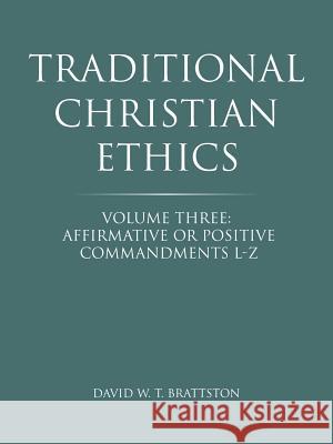 Traditional Christian Ethics: Volume Three: Affirmative or Positive Commandments L-Z Brattston, David W. T. 9781490853161 WestBow Press - książka