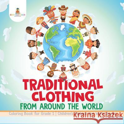 Traditional Clothing from around the World - Coloring Book for Grade 1 Children's Explore the World Books Baby Professor 9781541931220 Baby Professor - książka