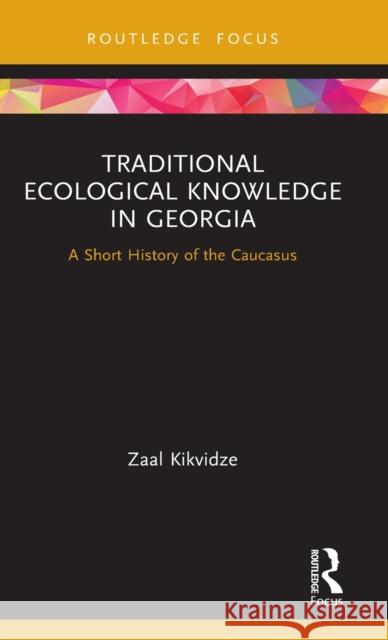 Traditional Ecological Knowledge in Georgia: A Short History of the Caucasus Zaal Kikvidze 9780367674908 Routledge - książka