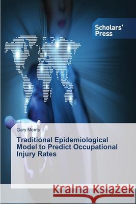 Traditional Epidemiological Model to Predict Occupational Injury Rates Morris Gary 9783639710434 Scholars' Press - książka