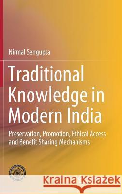 Traditional Knowledge in Modern India: Preservation, Promotion, Ethical Access and Benefit Sharing Mechanisms SenGupta, Nirmal 9788132239215 Springer - książka