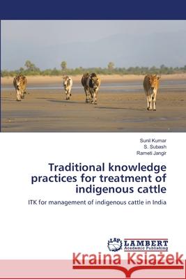 Traditional knowledge practices for treatment of indigenous cattle Kumar, Sunil 9786139457120 LAP Lambert Academic Publishing - książka