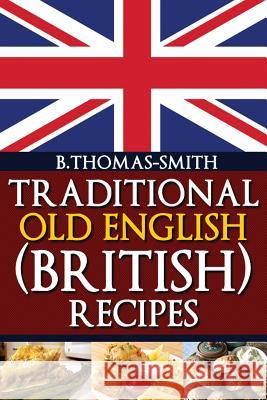 Traditional Old English (British) Recipes Bettina Thomas-Smith 9781483918662 Createspace - książka