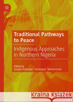 Traditional Pathways to Peace: Indigenous Approaches in Northern Nigeria Joseph Adebayo Abubakar Mohammed 9783032038876 Palgrave MacMillan - książka