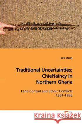 Traditional Uncertainties; Chieftaincy in Northern Ghana : Land Control and Ethnic Conflicts 1901-1996 Stacey, Paul 9783639148091 VDM Verlag Dr. Müller - książka